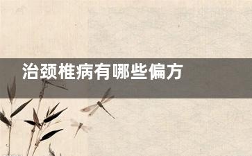 治颈椎病有哪些偏方 治疗颈椎病的偏方